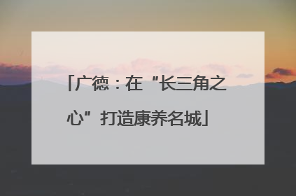 广德：在“长三角之心”打造康养名城