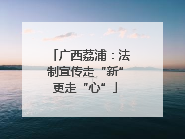 广西荔浦：法制宣传走“新”更走“心”