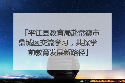 平江县教育局赴常德市鼎城区交流学习，共探学前教育发展新路径