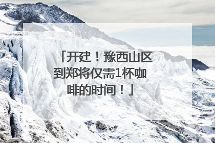 开建！豫西山区到郑将仅需1杯咖啡的时间！