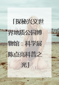 探秘兴义世界地质公园博物馆：科学展陈点亮科普之光