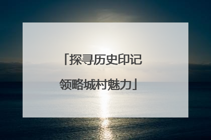 探寻历史印记 领略城村魅力