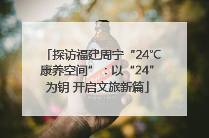探访福建周宁“24℃康养空间”：以“24”为钥 开启文旅新篇