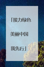 接力绿色 美丽中国我先行