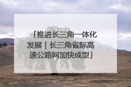 推进长三角一体化发展｜长三角省际高速公路网加快成型