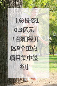 总投资10.3亿元！邵阳经开区9个重点项目集中签约