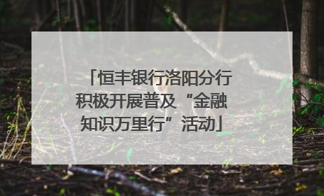 恒丰银行洛阳分行积极开展普及“金融知识万里行”活动
