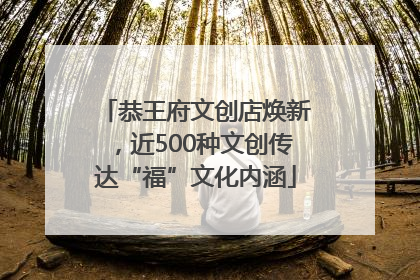 恭王府文创店焕新，近500种文创传达“福”文化内涵