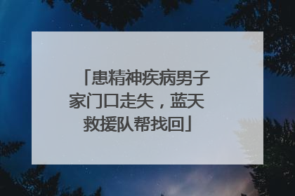 患精神疾病男子家门口走失，蓝天救援队帮找回