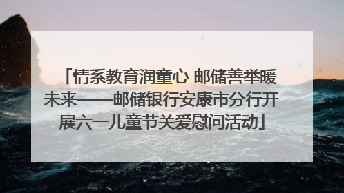 情系教育润童心 邮储善举暖未来——邮储银行安康市分行开展六一儿童节关爱慰问活动