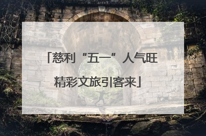 慈利“五一”人气旺 精彩文旅引客来
