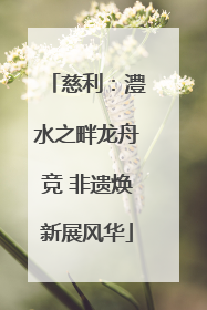 慈利：澧水之畔龙舟竞 非遗焕新展风华