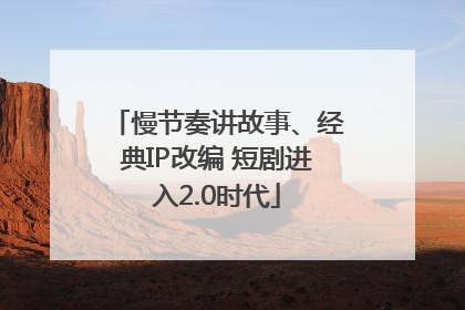 慢节奏讲故事、经典IP改编 短剧进入2.0时代