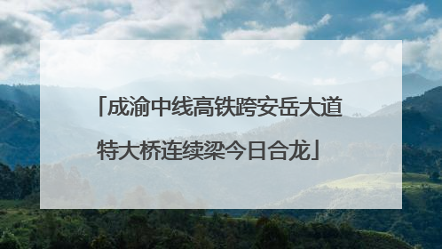 成渝中线高铁跨安岳大道特大桥连续梁今日合龙