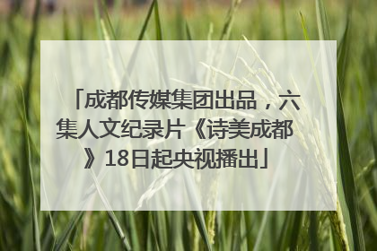 成都传媒集团出品，六集人文纪录片《诗美成都》18日起央视播出