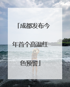 成都发布今年首个高温红色预警