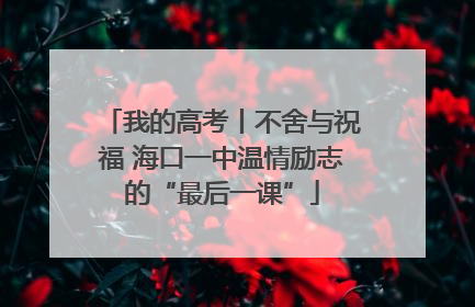 我的高考丨不舍与祝福 海口一中温情励志的“最后一课”