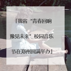我省“青春回响 豫见未来”校园音乐节在郑州圆满举办