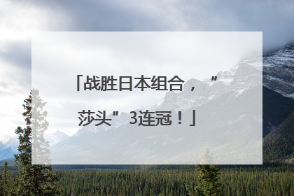 战胜日本组合，“莎头”3连冠！