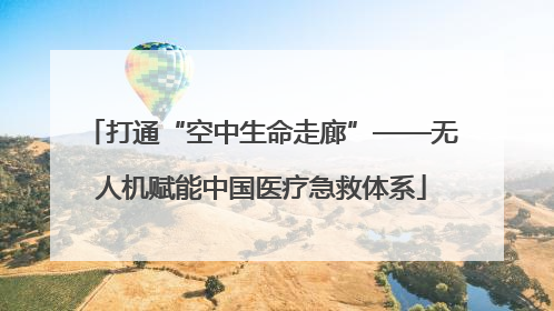 打通“空中生命走廊”——无人机赋能中国医疗急救体系