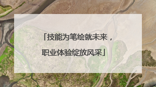 技能为笔绘就未来，职业体验绽放风采