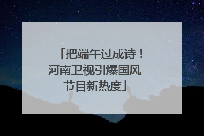 把端午过成诗！河南卫视引爆国风节目新热度