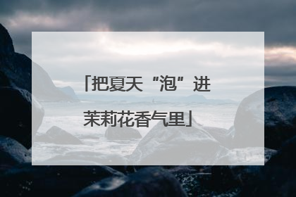 把夏天“泡”进茉莉花香气里
