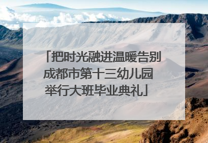 把时光融进温暖告别 成都市第十三幼儿园举行大班毕业典礼