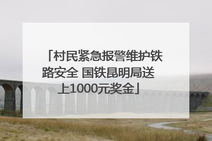 村民紧急报警维护铁路安全 国铁昆明局送上1000元奖金