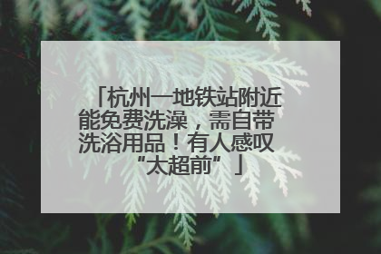 杭州一地铁站附近能免费洗澡，需自带洗浴用品！有人感叹“太超前”