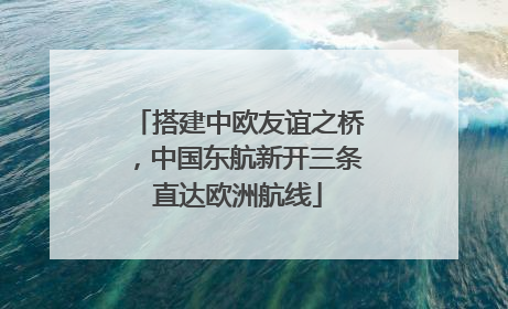 搭建中欧友谊之桥，中国东航新开三条直达欧洲航线