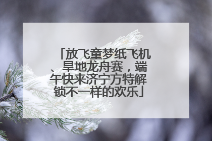 放飞童梦纸飞机、旱地龙舟赛，端午快来济宁方特解锁不一样的欢乐