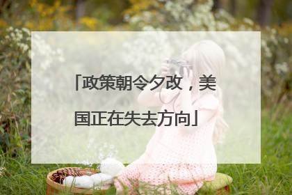 政策朝令夕改，美国正在失去方向
