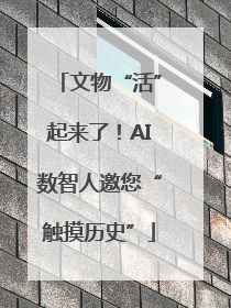 文物“活”起来了！AI数智人邀您“触摸历史”