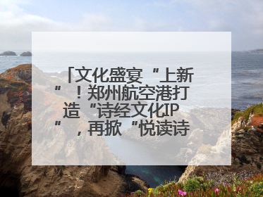 文化盛宴“上新”！郑州航空港打造“诗经文化IP”，再掀“悦读诗经 认识家乡路”活动热潮