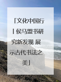 文化中国行丨侯马盟书研究新发现 展示古代书法之美