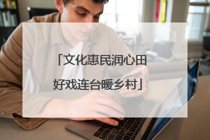 文化惠民润心田 好戏连台暖乡村