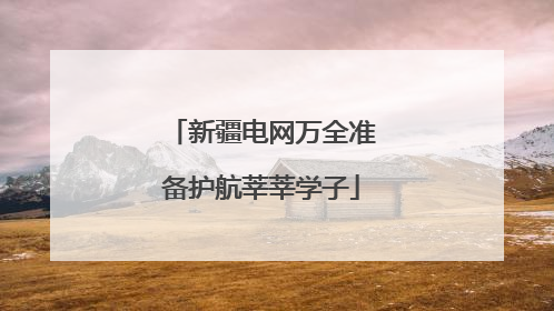 新疆电网万全准备护航莘莘学子