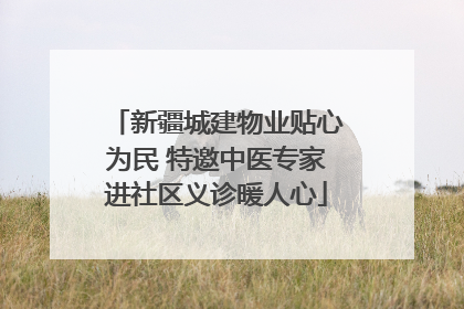 新疆城建物业贴心为民 特邀中医专家进社区义诊暖人心