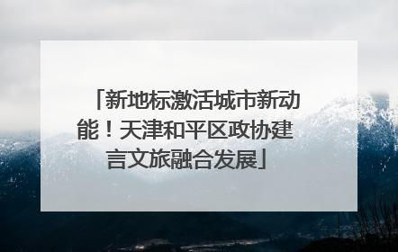新地标激活城市新动能！天津和平区政协建言文旅融合发展