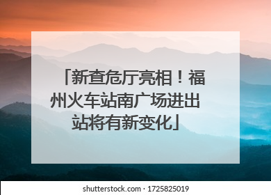 新查危厅亮相！福州火车站南广场进出站将有新变化