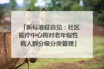 新标准征意见：社区医疗中心将对老年慢性病人群分级分类管理