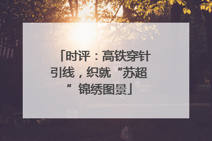 时评：高铁穿针引线，织就“苏超”锦绣图景