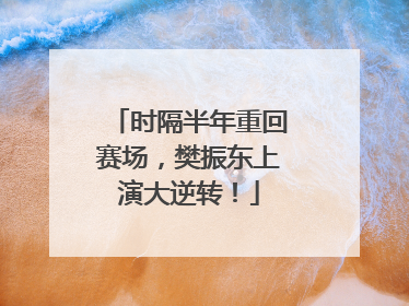 时隔半年重回赛场，樊振东上演大逆转！