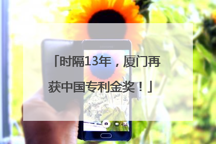 时隔13年，厦门再获中国专利金奖！