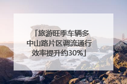 旅游旺季车辆多 中山路片区调流通行效率提升约30%