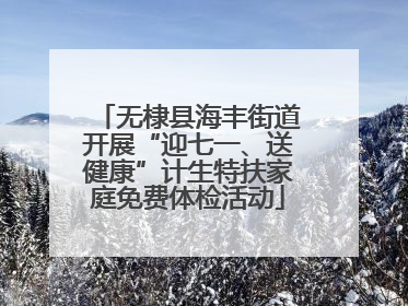 无棣县海丰街道开展“迎七一、送健康”计生特扶家庭免费体检活动