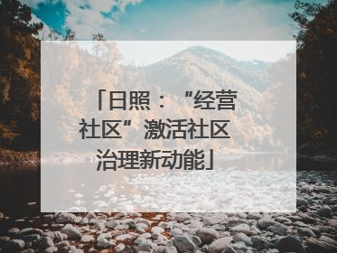 日照：“经营社区”激活社区治理新动能