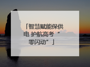 智慧赋能保供电 护航高考“零闪动”