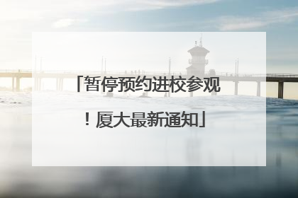 暂停预约进校参观！厦大最新通知